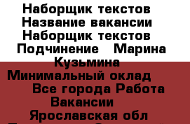 Наборщик текстов › Название вакансии ­ Наборщик текстов › Подчинение ­ Марина Кузьмина › Минимальный оклад ­ 1 500 - Все города Работа » Вакансии   . Ярославская обл.,Переславль-Залесский г.